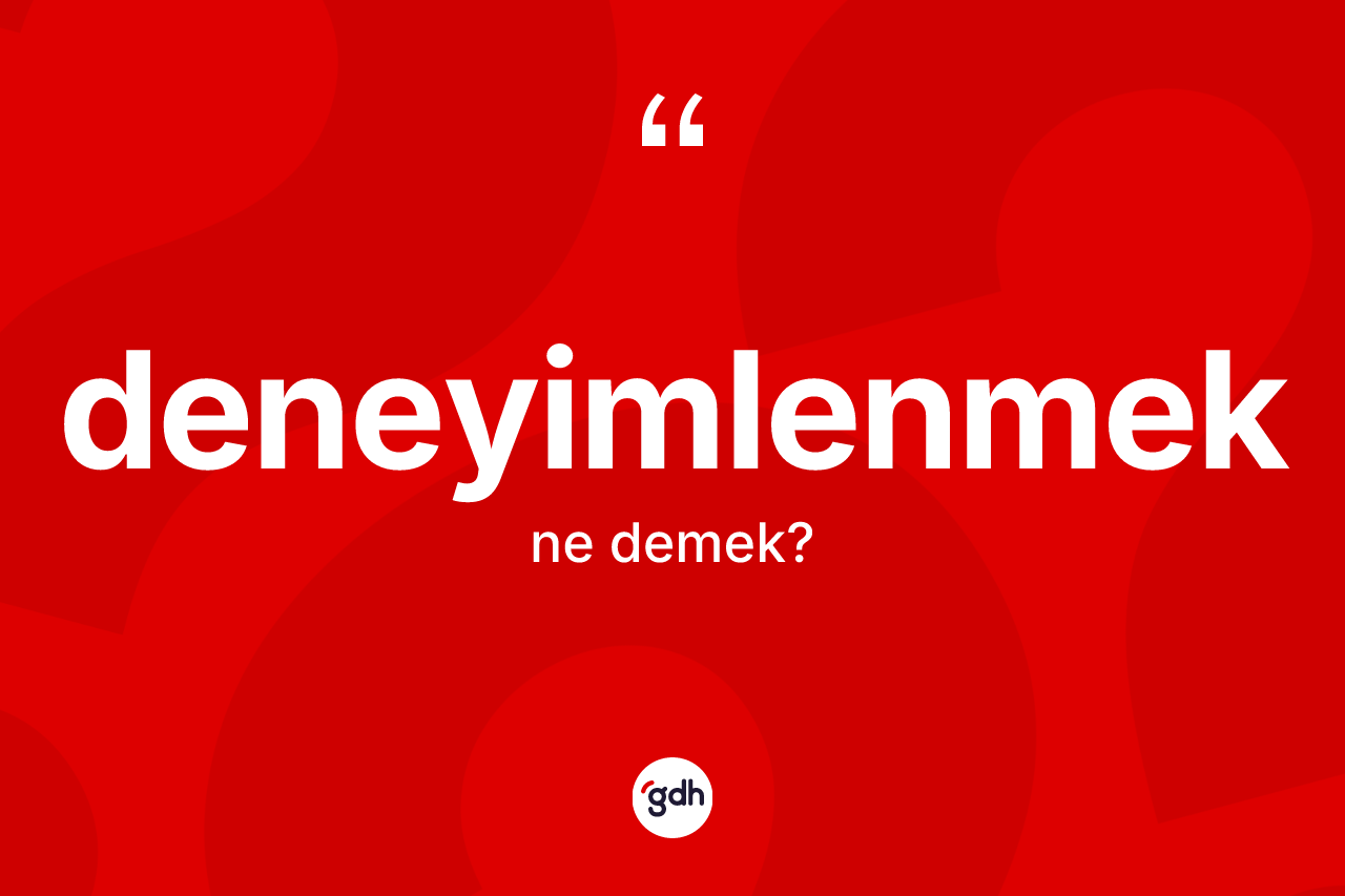 Deneyimlenmek nedir? Deneyimlenmeğin TDK'ya göre anlamı nedir?