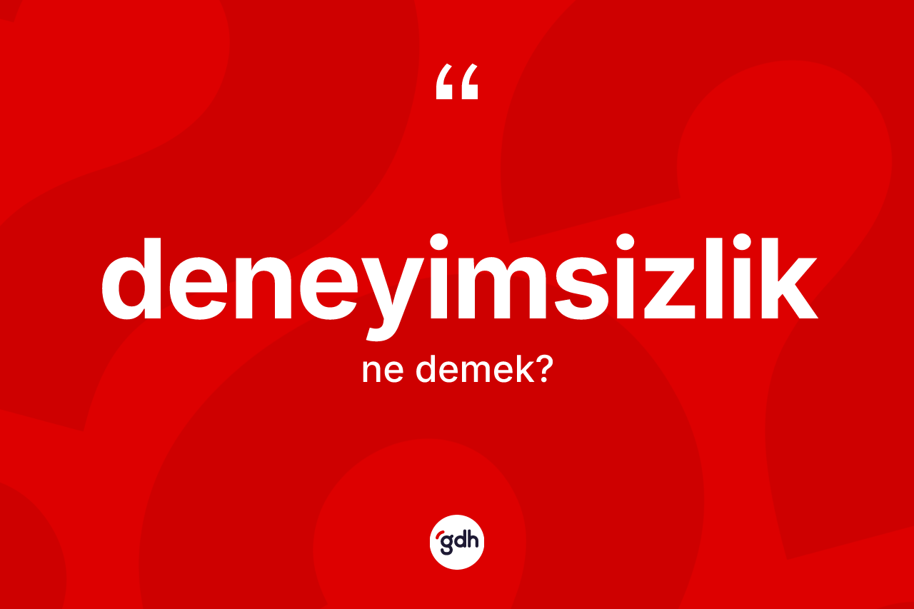 Deneyimsizlik kelimesi nedir? Deneyimsizlik kelimesinin özellikleri nelerdir?