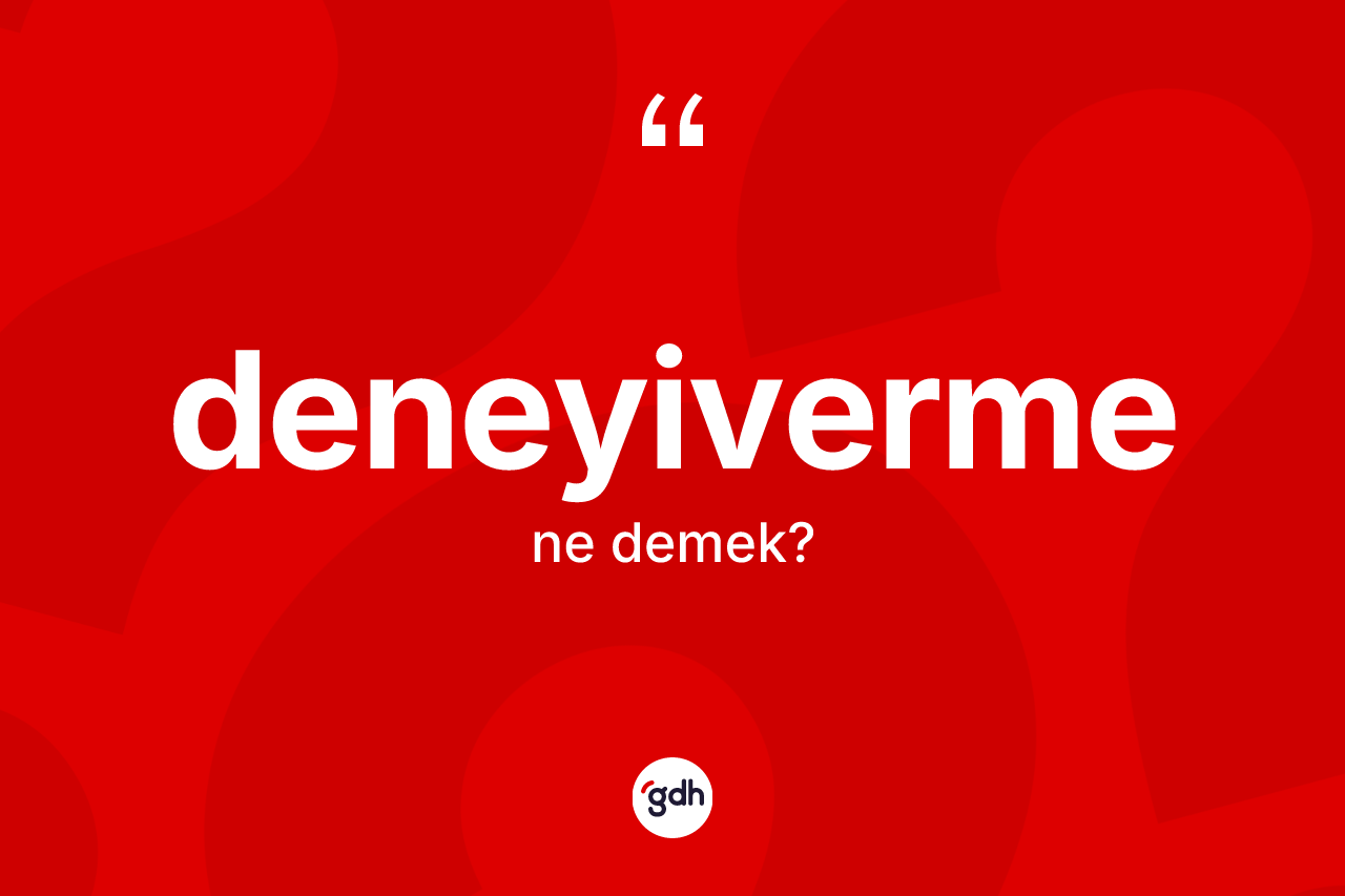 Deneyiverme kelimesinin tanımı nedir? Deneyivermenin halk arasındaki kullanımı nasıldır?