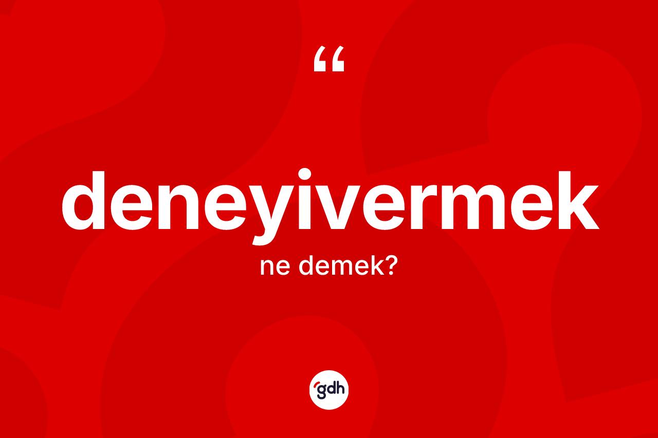 Deneyivermek kelimesi ne anlama gelir? Deneyivermek kelimesinin özellikleri nelerdir?
