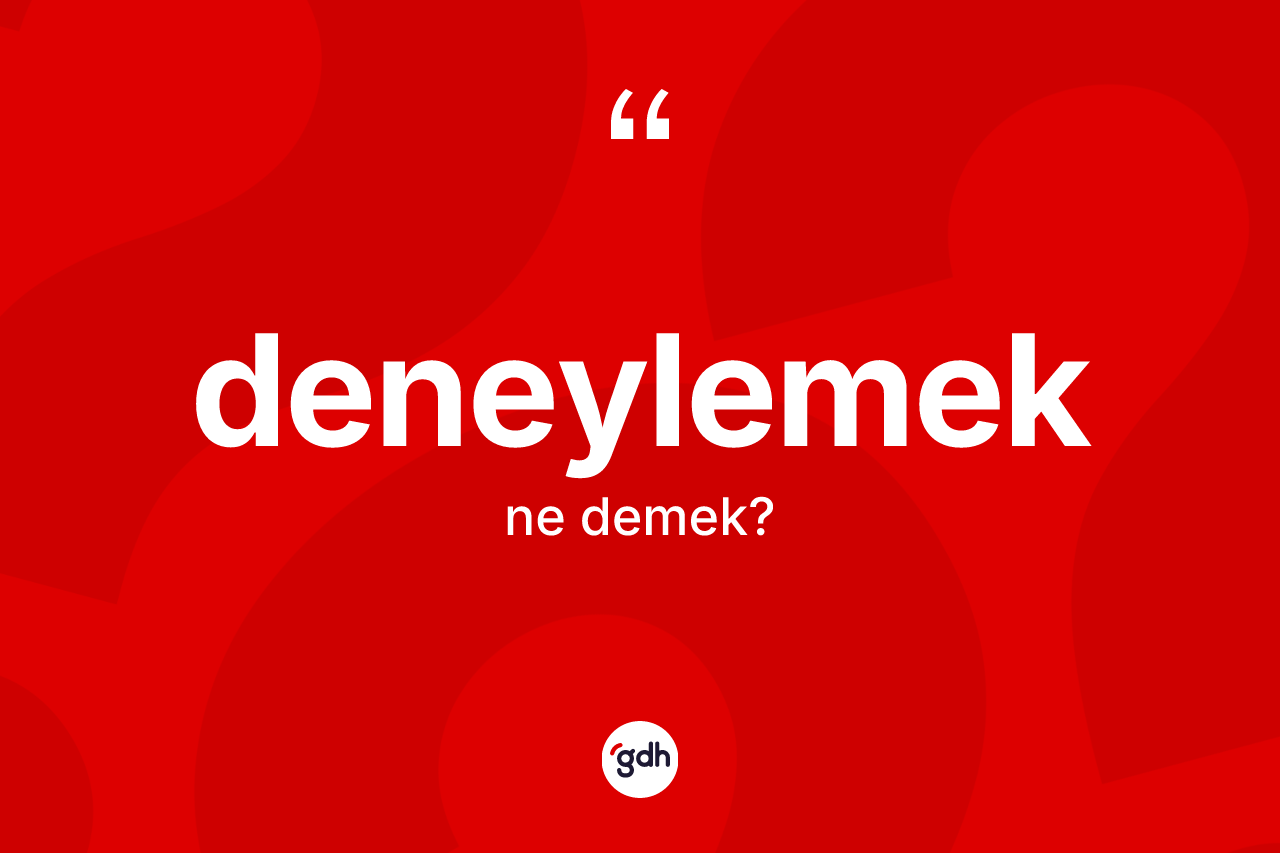 Deneylemek kelimesi nedir? Deneylemeğin sözlükteki anlamı nedir?