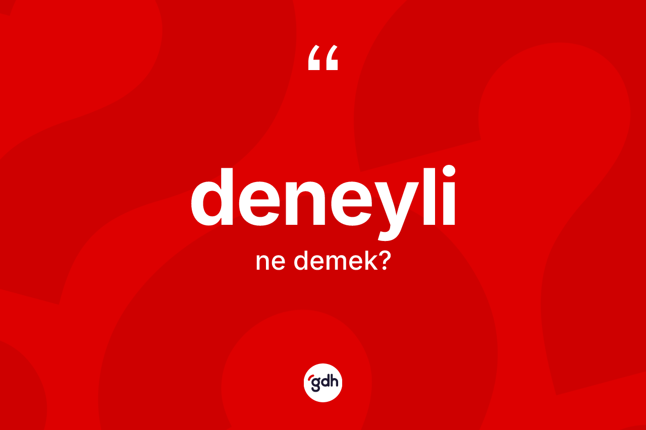 Deneyli kelimesinin sözlükteki tanımı nedir? Deneylinin halk arasındaki kullanımı nasıldır?