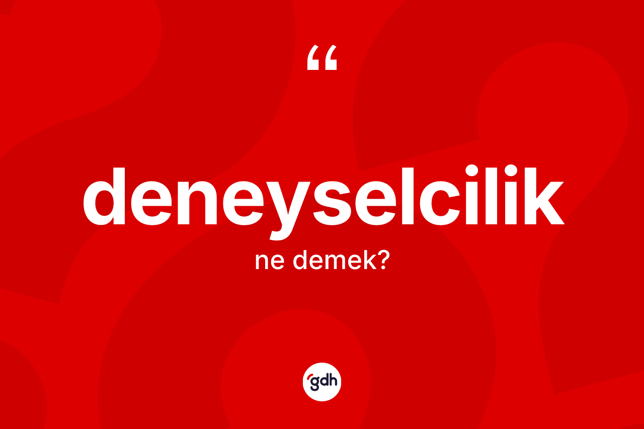 Deneyselcilik ne anlama gelir? Deneyselciliğin kısaca tanımı nedir?