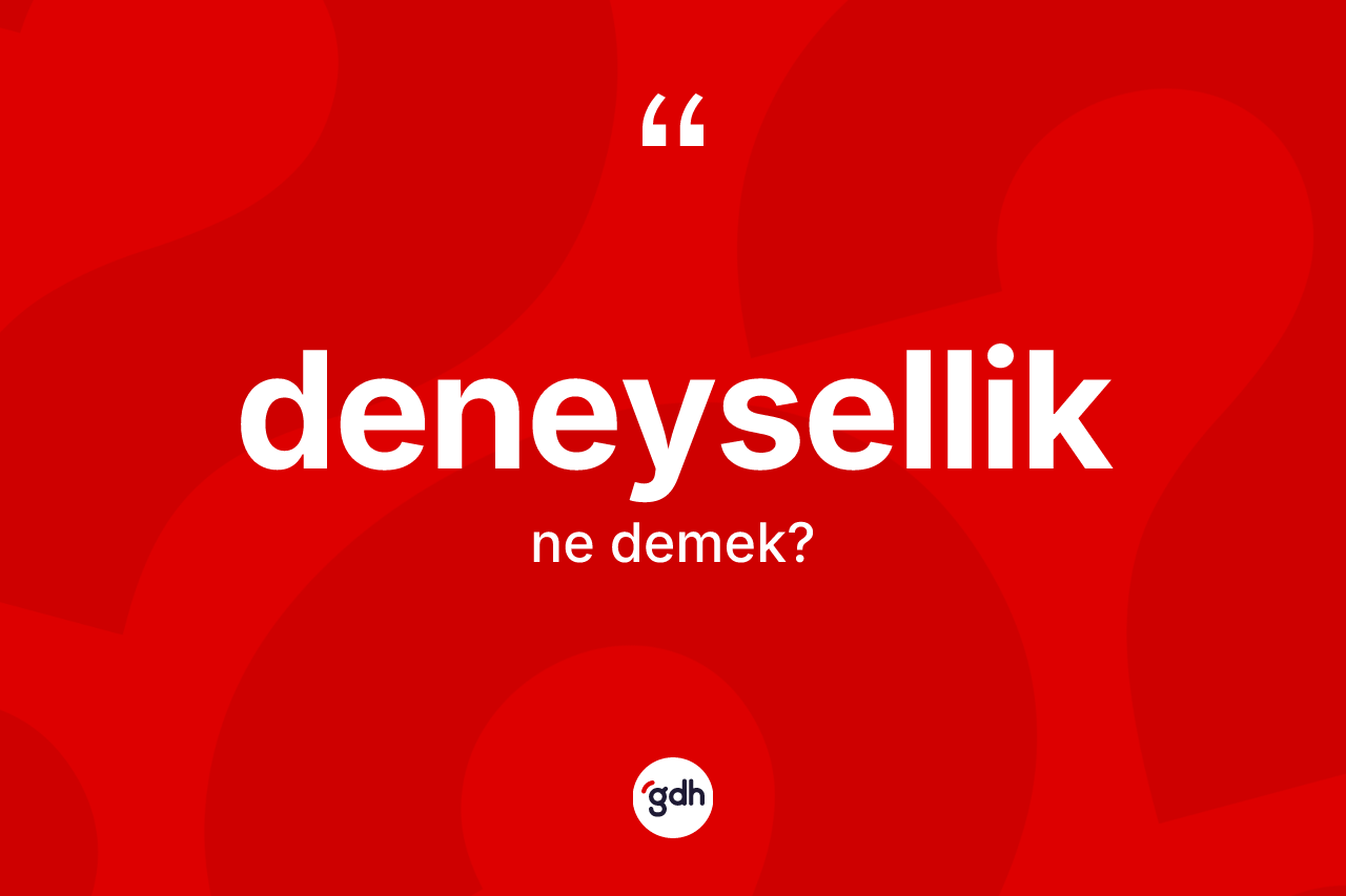 Deneysellik kelimesinin tanımı nedir? Deneyselliğin sözlükteki anlamı nedir?