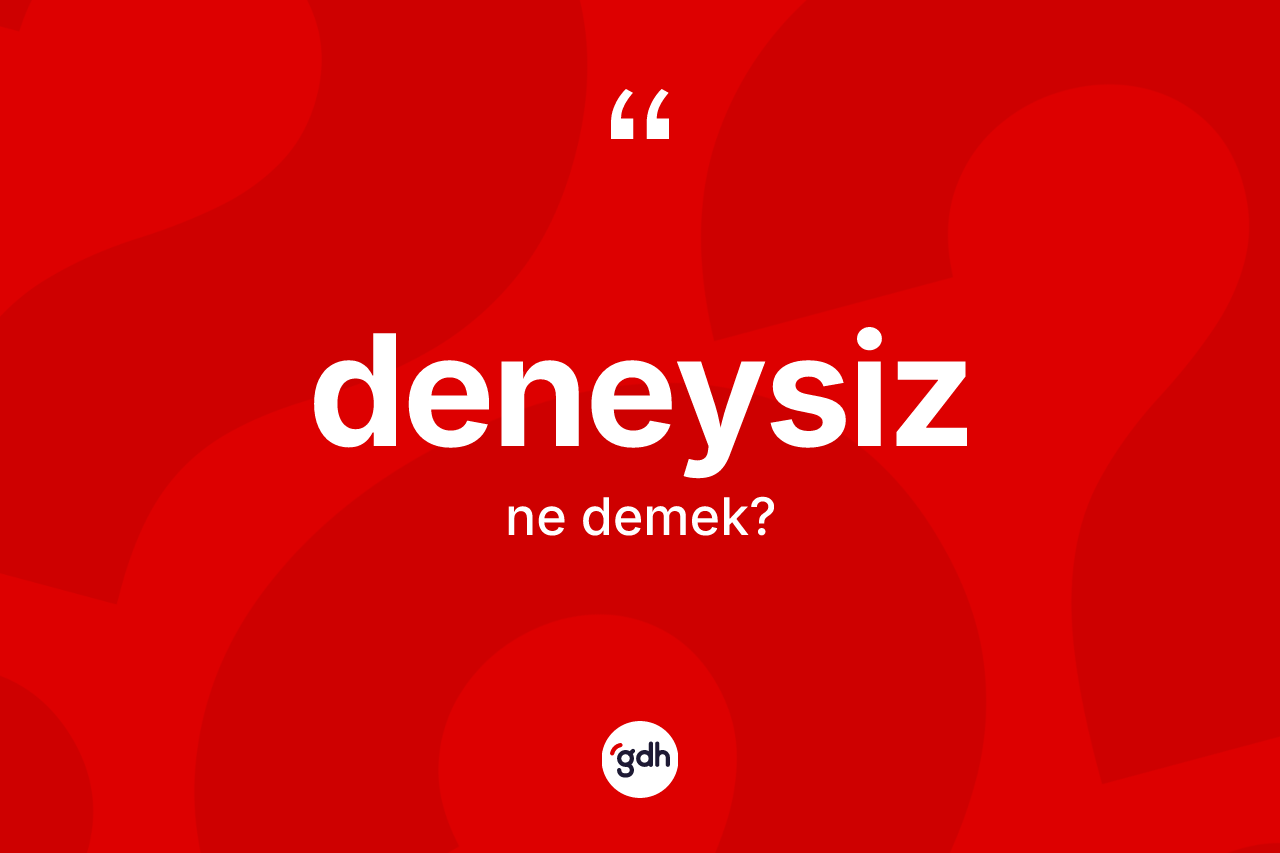 Deneysiz ne demek? Deneysizin halk arasındaki kullanımı nasıldır?