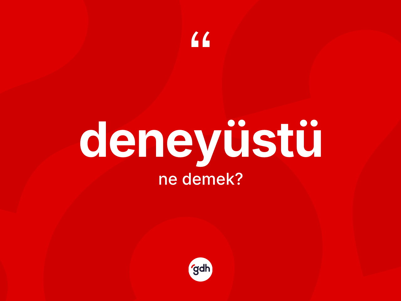 Deneyüstü kelimesi nedir? Deneyüstünün halk arasındaki kullanımı nasıldır?