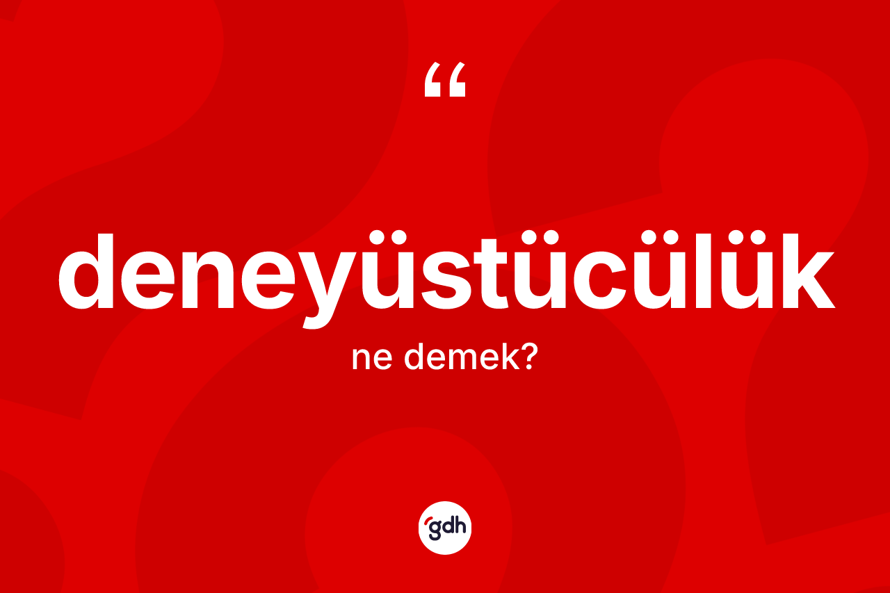 Deneyüstücülük ne demek?