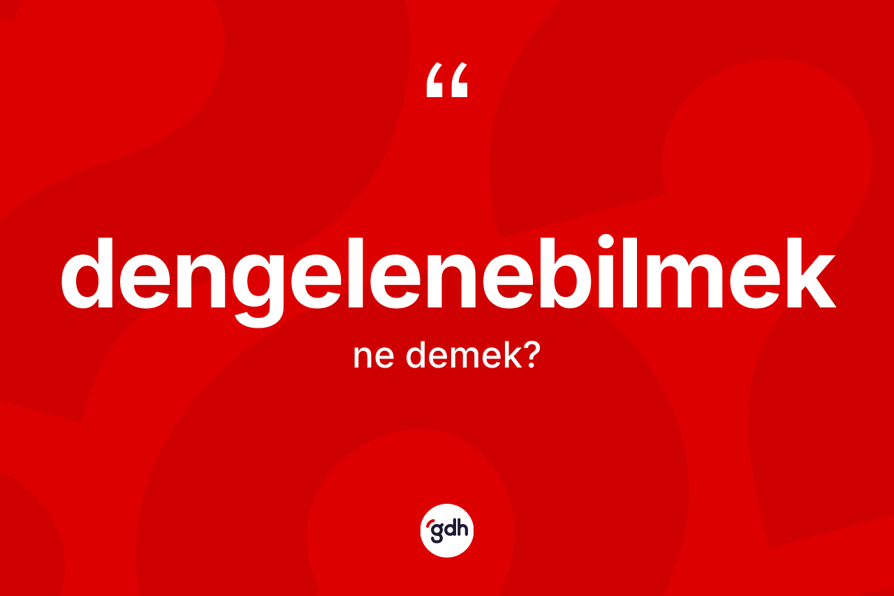 Dengelenebilmek kelimesi nedir? Dengelenebilmek kelimesinin kaç farklı anlamı var?