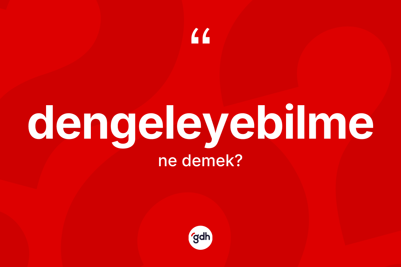 Dengeleyebilme kelimesinin anlamı nedir? Dengeleyebilme kelimesinin kaç farklı anlamı var?
