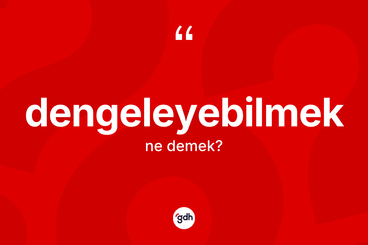 Dengeleyebilmek kelimesinin anlamı nedir? Dengeleyebilmeğin kısaca tanımı nedir?