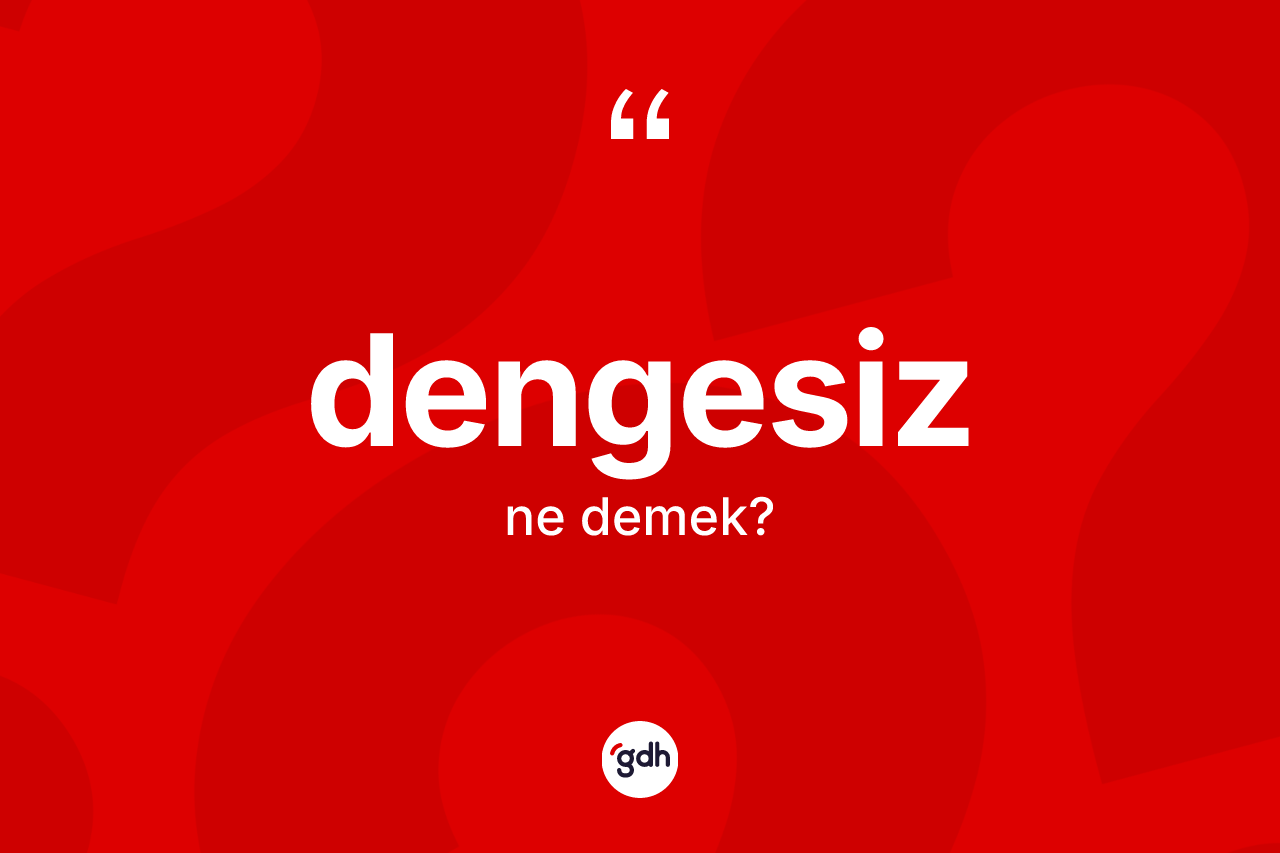 Dengesiz kelimesinin anlamı nedir? Dengesiz kelimesinin TDK anlamı nedir?