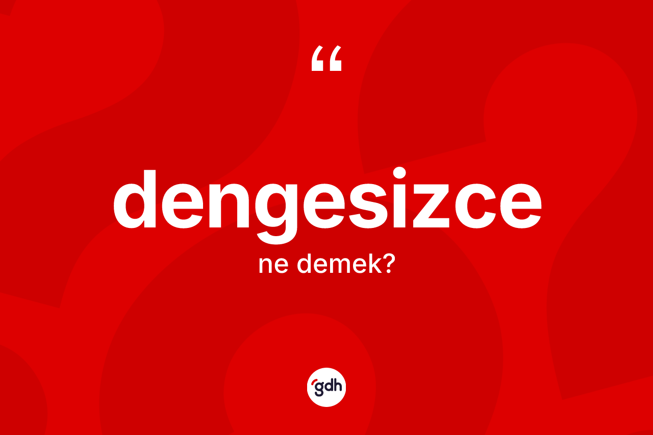 Dengesizce ne anlama gelir? Dengesizcenin TDK'ya göre anlamı nedir?