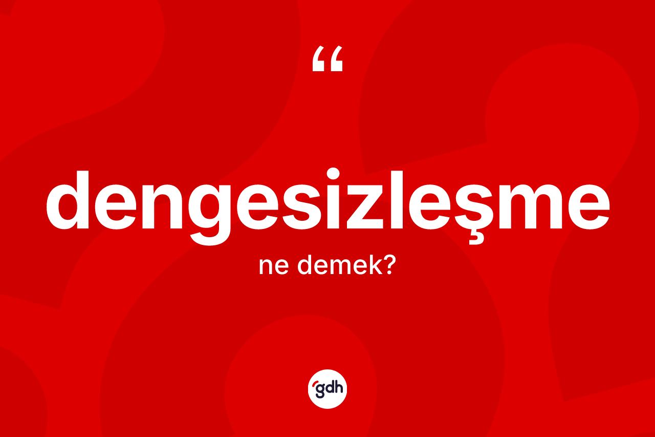 Dengesizleşme kelimesinin anlamı nedir? Dengesizleşmenin TDK'ya göre anlamı nedir?