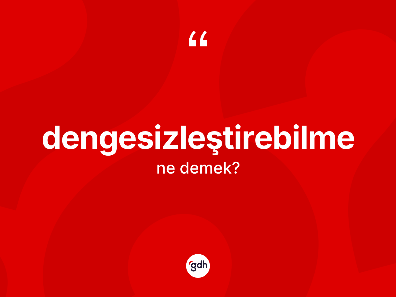 Dengesizleştirebilme kelimesinin anlamı nedir? Dengesizleştirebilmenin halk arasındaki kullanımı nasıldır?