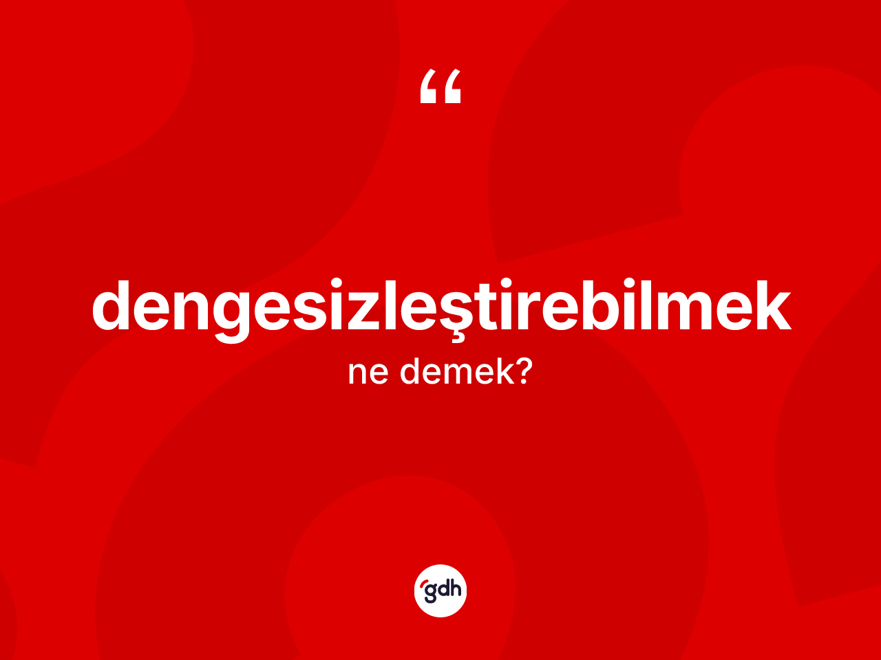 Dengesizleştirebilmek kelimesi ne anlama gelir? Dengesizleştirebilmeğin TDK'ya göre anlamı nedir?