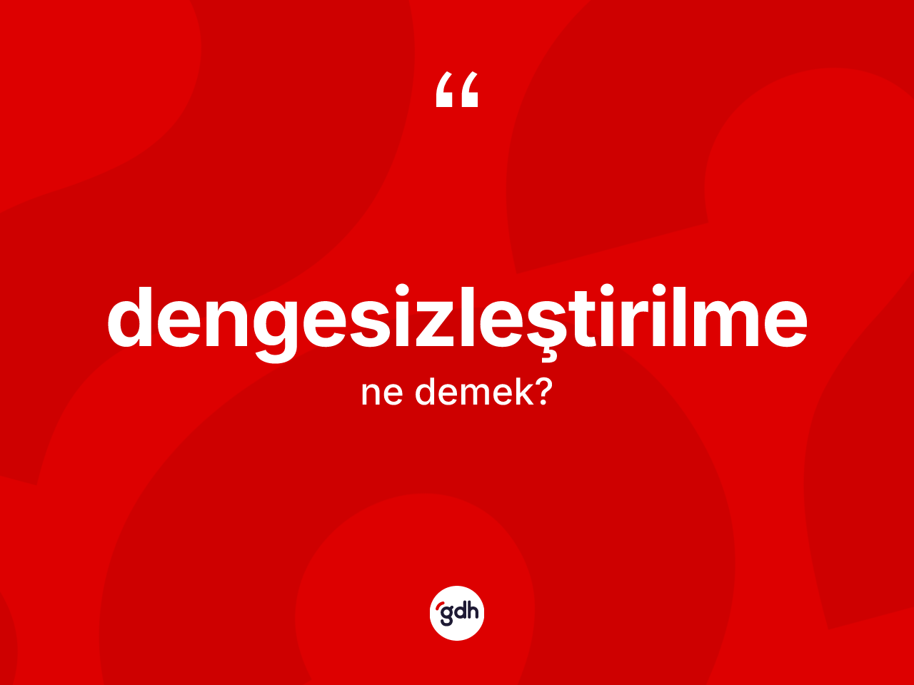 Dengesizleştirilme nedir? Dengesizleştirilme kelimesinin TDK anlamı nedir?