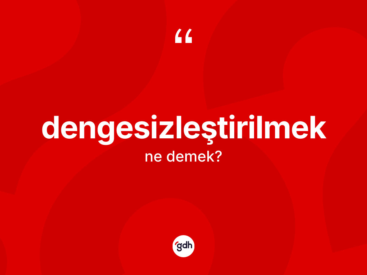 Dengesizleştirilmek kelimesi nedir? Dengesizleştirilmeğin TDK'ya göre anlamı nedir?