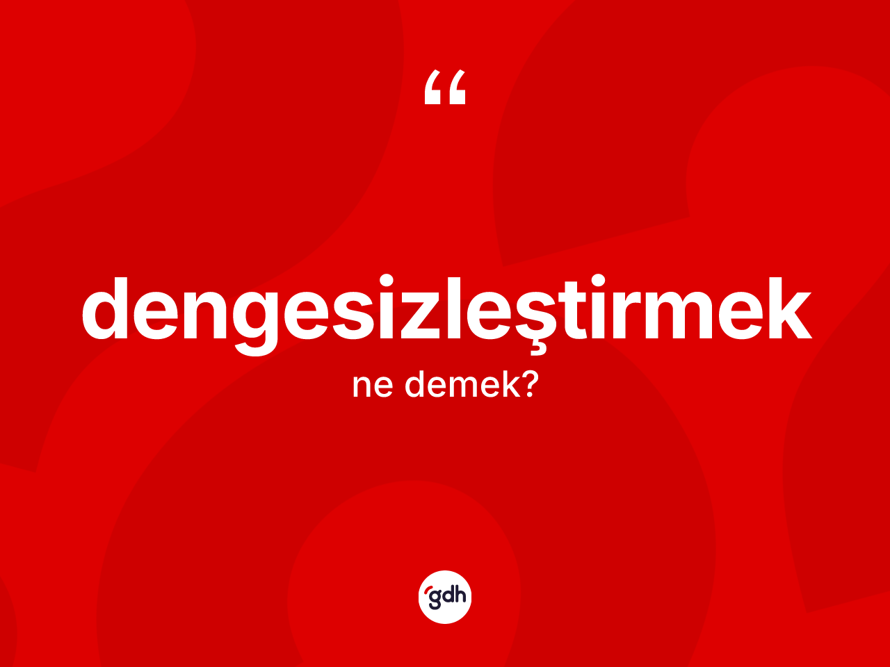 Dengesizleştirmek kelimesinin sözlükteki tanımı nedir? Dengesizleştirmek kelimesinin TDK anlamı nedir?