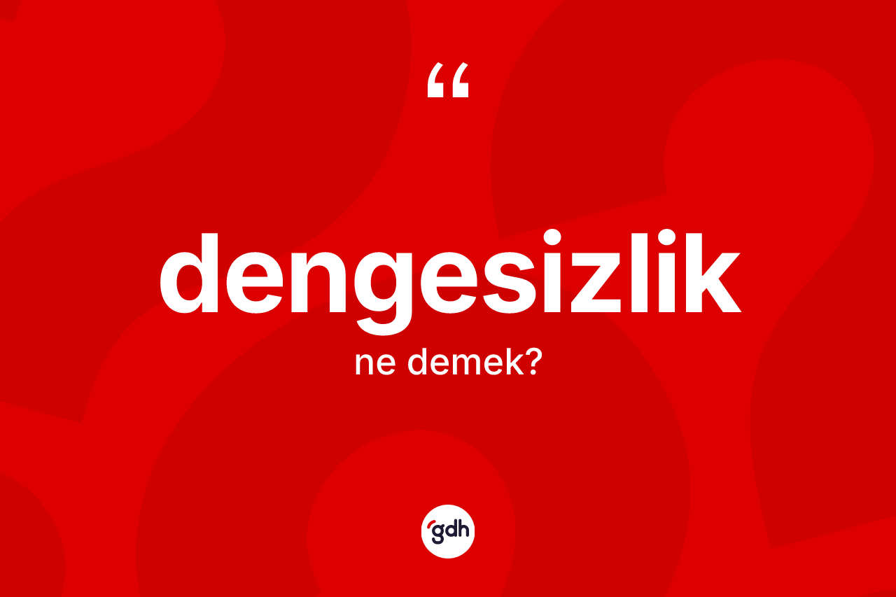 Dengesizlik kelimesinin anlamı nedir? Dengesizliğin halk arasındaki kullanımı nasıldır?