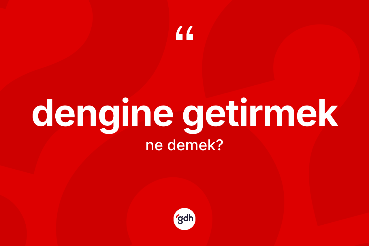 Dengine getirmek ifadesinin kısaca anlamı nedir? Dengine getirmek ifadesinin özellikleri nelerdir?