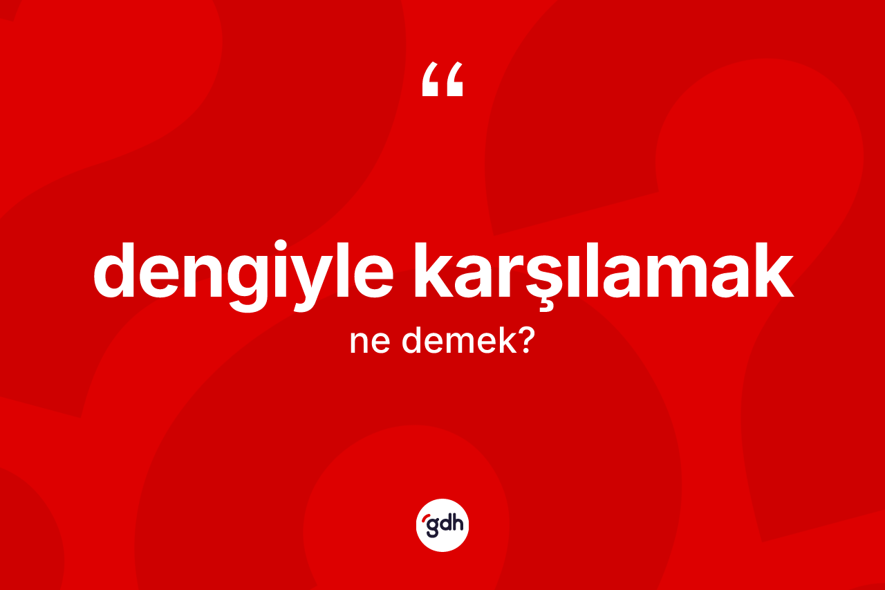 Dengiyle karşılamak deyiminin açıklaması nedir? Dengiyle karşılamak ifadesinin TDK anlamı nedir?