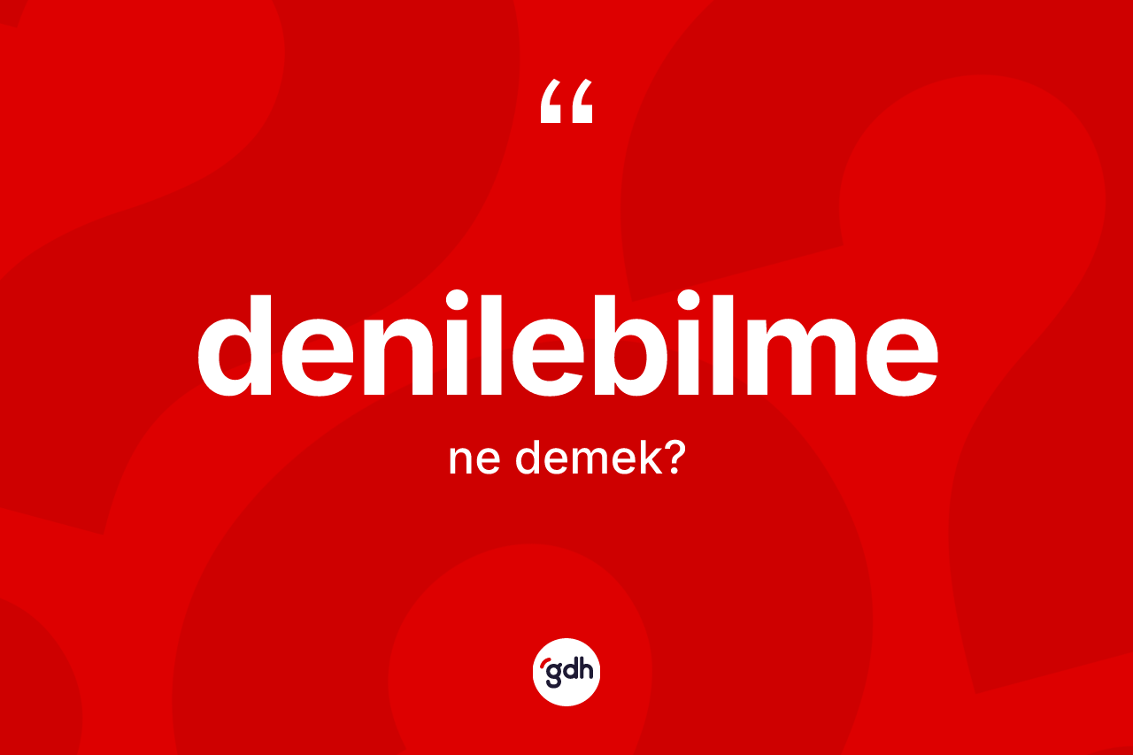 Denilebilme ne anlama gelir? Denilebilmenin TDK'ya göre anlamı nedir?