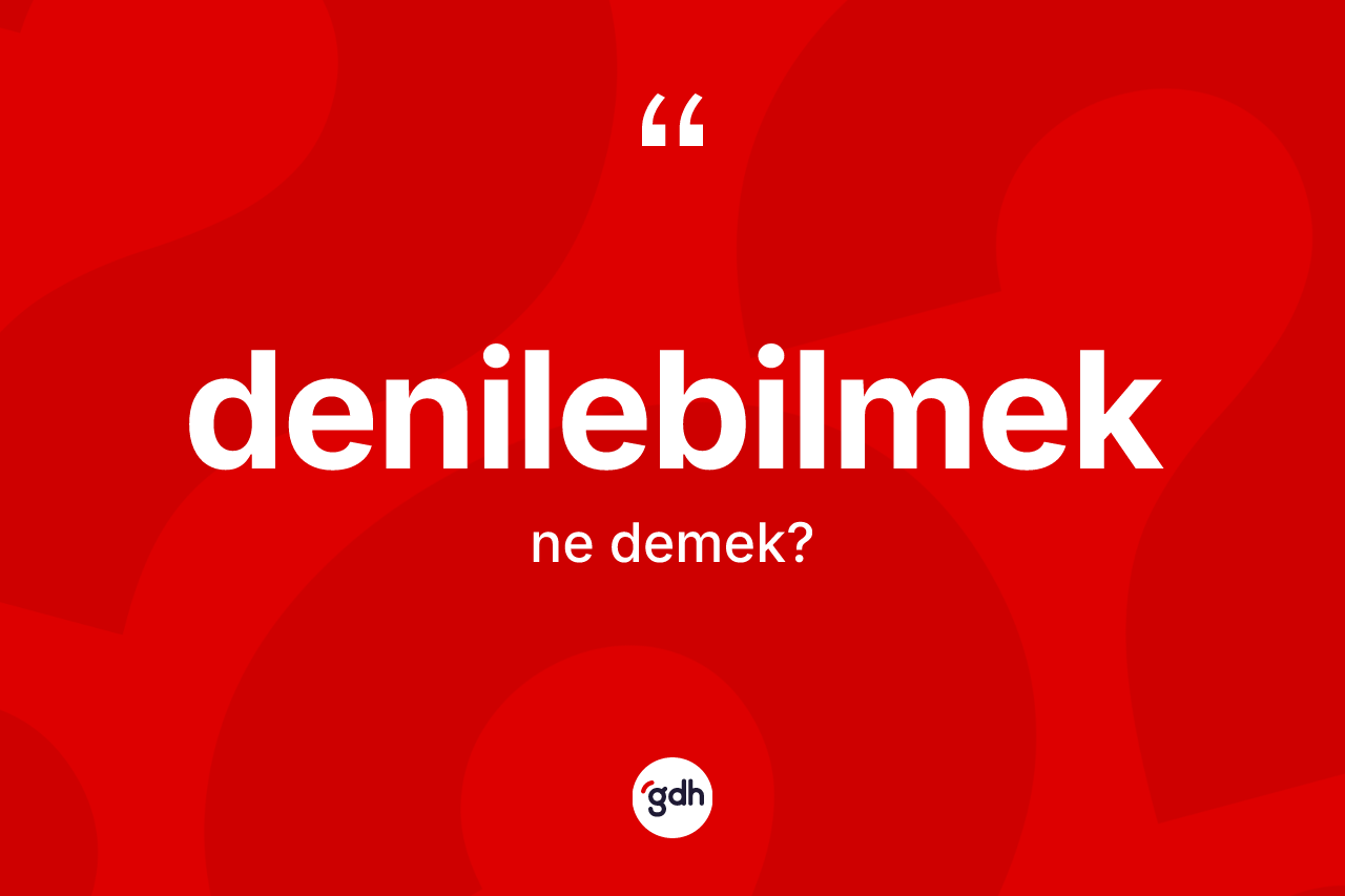 Denilebilmek kelimesi nedir? Denilebilmeğin TDK'ya göre anlamı nedir?