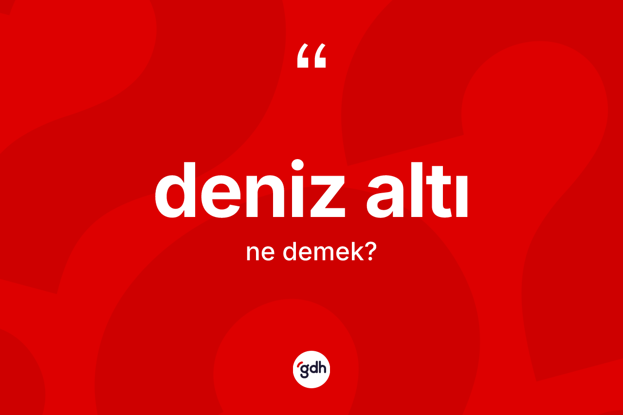 Deniz altı nedir? Deniz altının TDK'ya göre anlamı nedir?