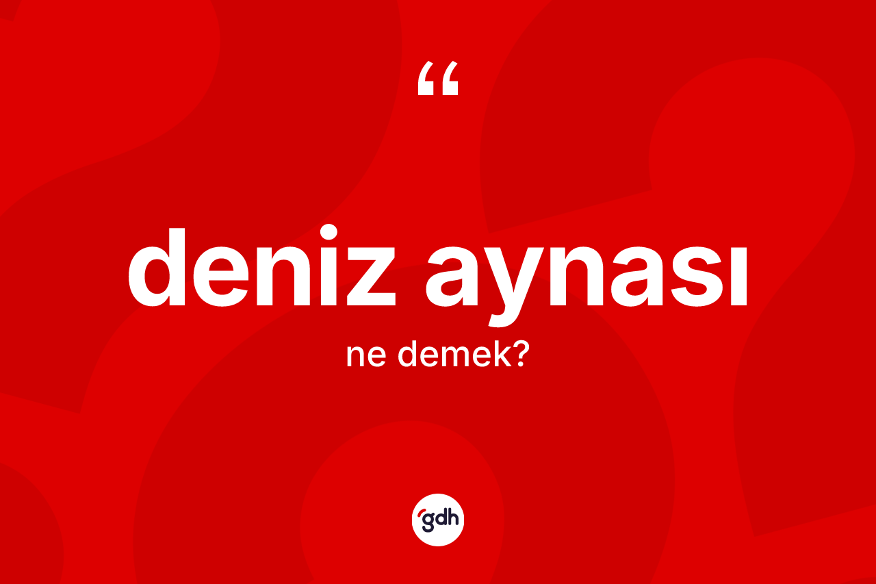Deniz aynası kelimesi ne demek? Deniz aynası kelimesinin TDK'ya göre açıklaması nedir?