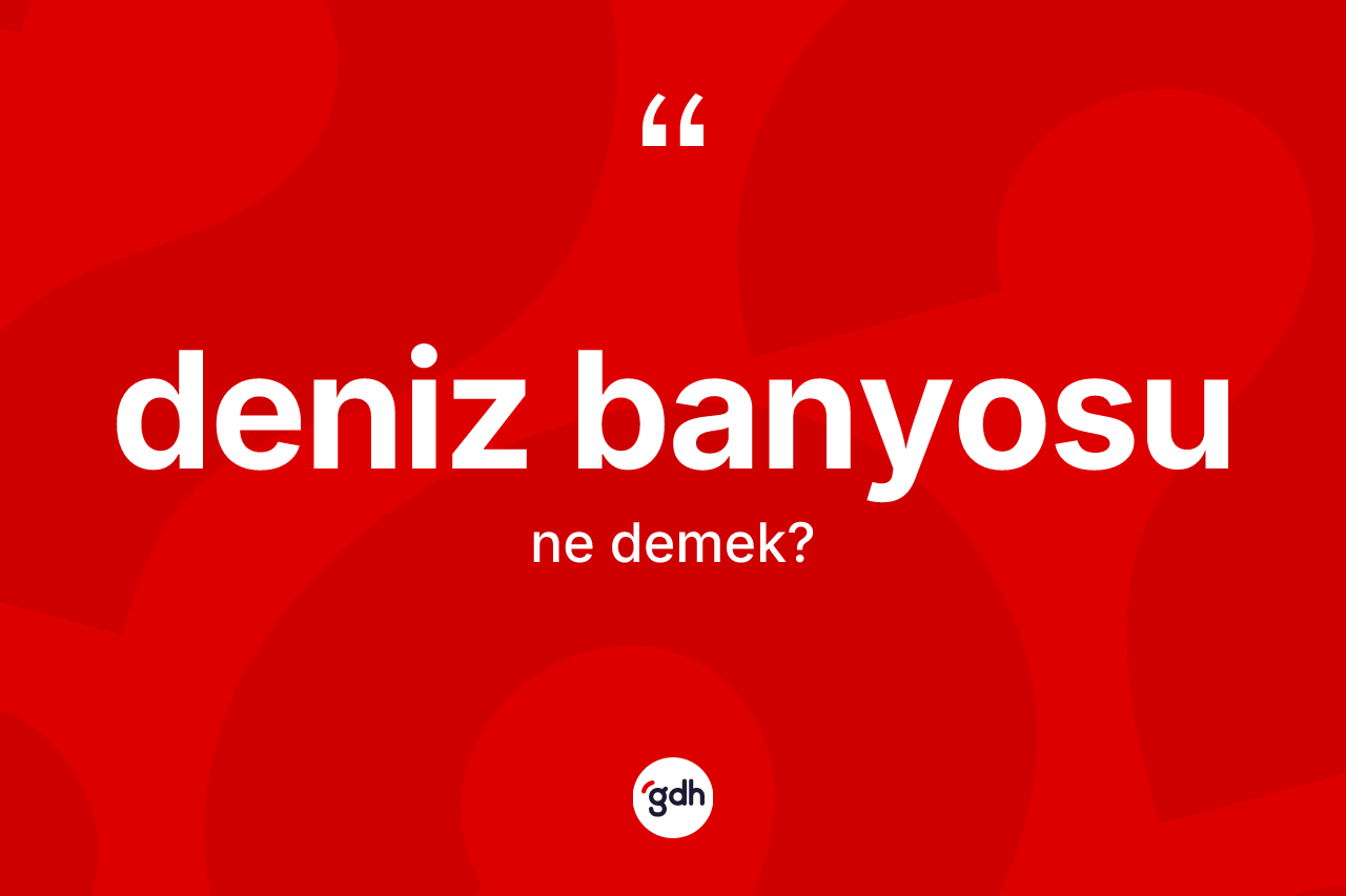 Deniz banyosu kelimesinin anlamı nedir? Deniz banyosu kelimesinin TDK anlamı nedir?