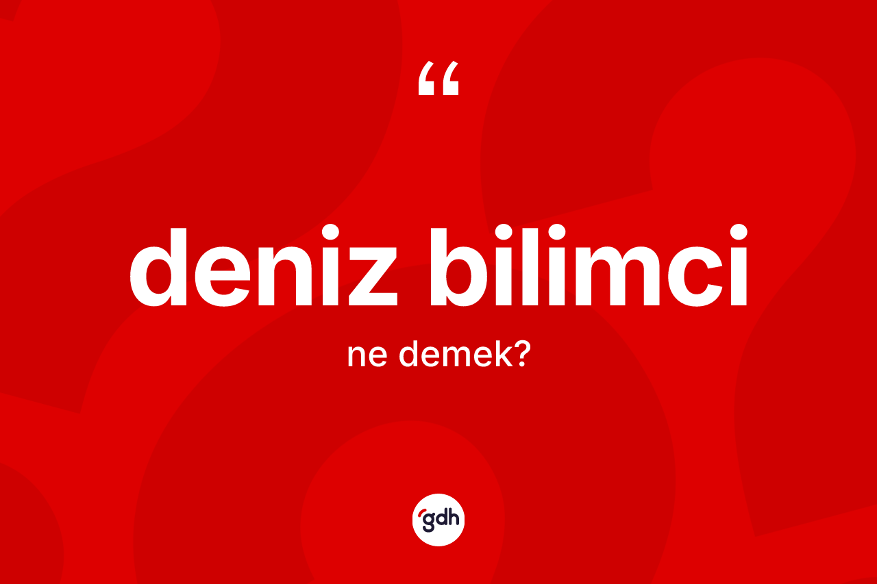 Deniz bilimci kelimesinin anlamı nedir? Deniz bilimcinin TDK'ya göre anlamı nedir?