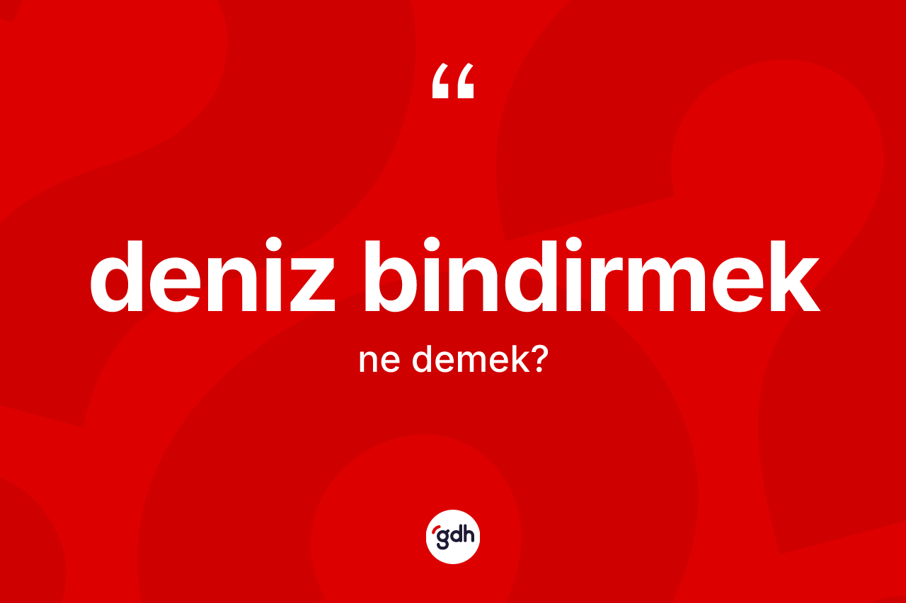 Deniz bindirmek ifadesinin anlamı nedir?