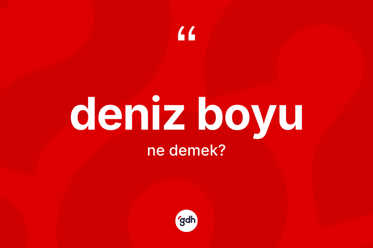 Deniz boyu kelimesinin sözlükteki tanımı nedir? Deniz boyunun TDK'ya göre anlamı nedir?