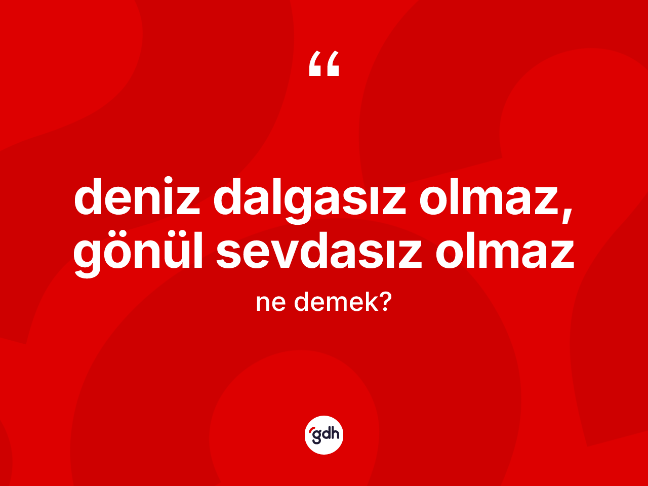 Deniz dalgasız olmaz, gönül sevdasız olmaz ifadesinin tanımı nedir? Deniz dalgasız olmaz, gönül sevdasız olmaz ifadesi hangi durumlarda kullanılır