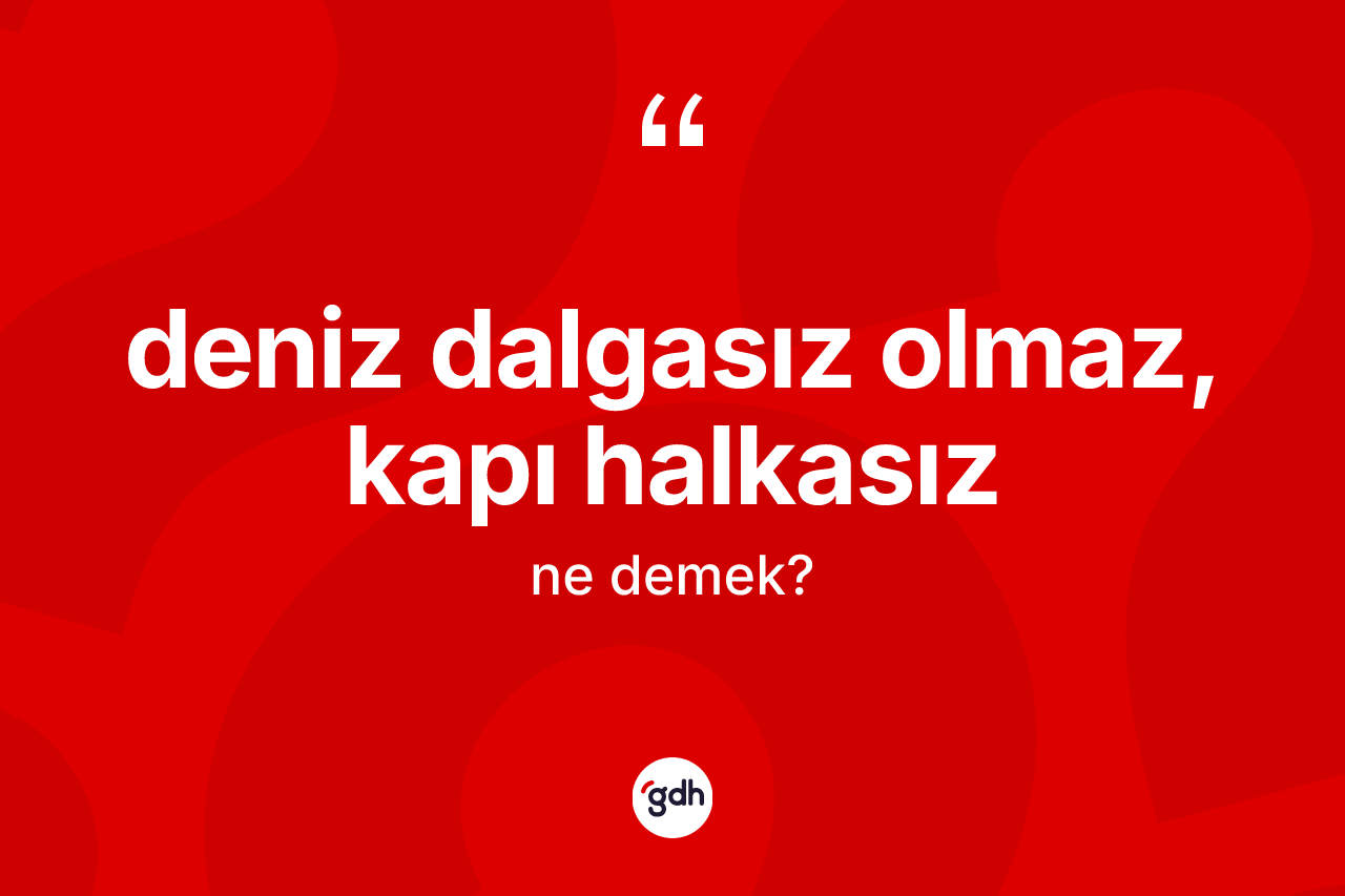 Deniz dalgasız olmaz, kapı halkasız ifadesinin kısaca anlamı nedir? Deniz dalgasız olmaz, kapı halkasız sözünün TDK'ya göre anlamı nedir?