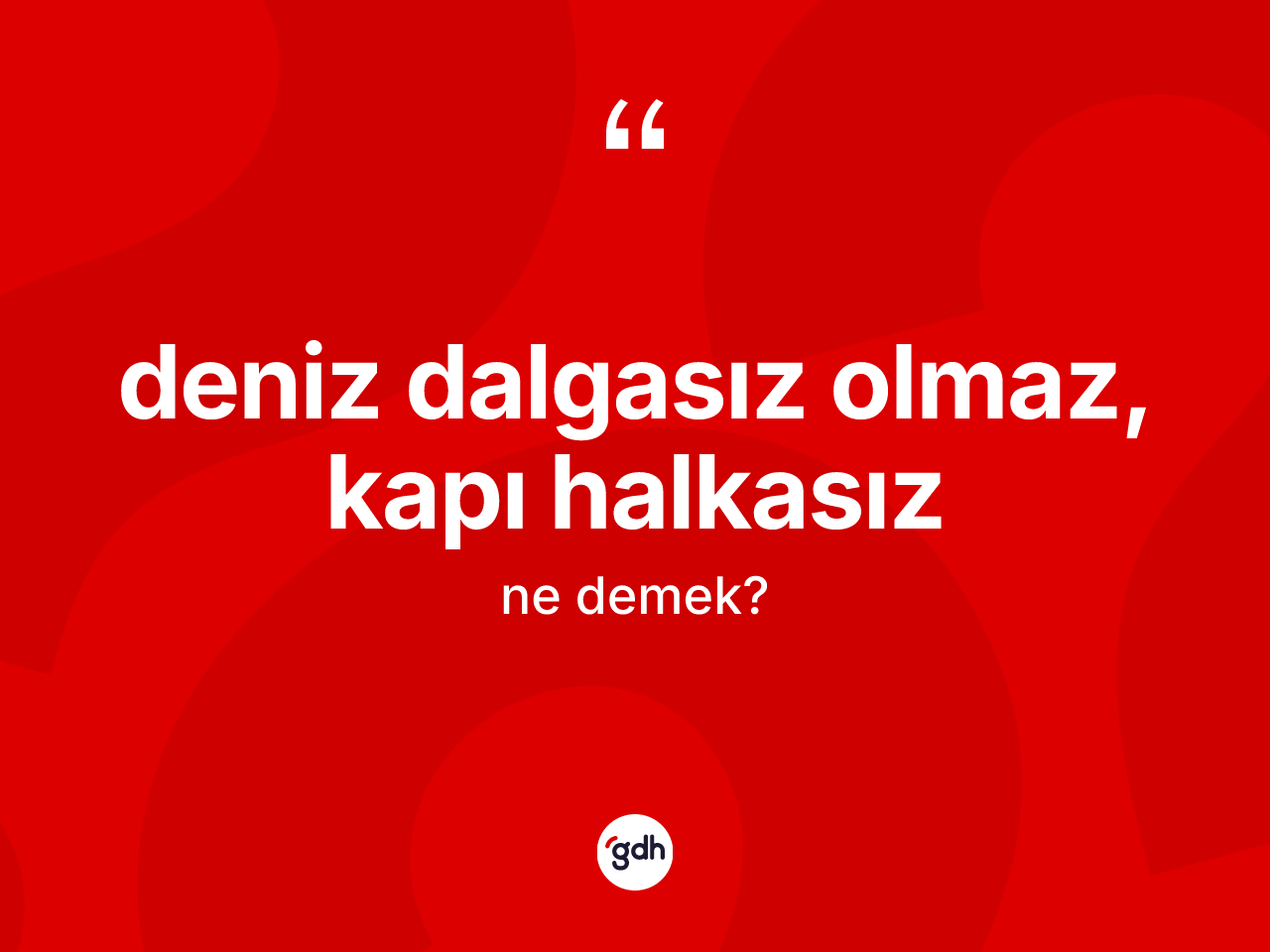 Deniz dalgasız olmaz, kapı halkasız ifadesinin kısaca anlamı nedir? Deniz dalgasız olmaz, kapı halkasız sözünün TDK'ya göre anlamı nedir?