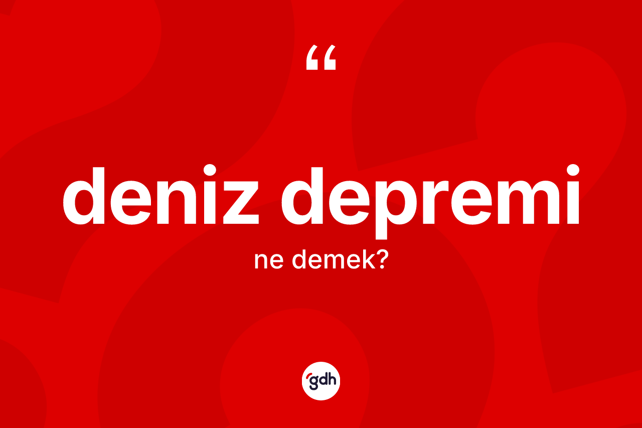 Deniz depremi kelimesinin anlamı nedir? Deniz depremi kelimesinin özellikleri nelerdir?