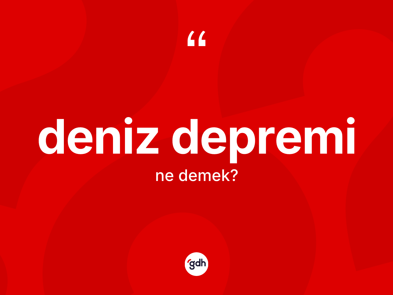 Deniz depremi kelimesinin anlamı nedir? Deniz depremi kelimesinin özellikleri nelerdir?