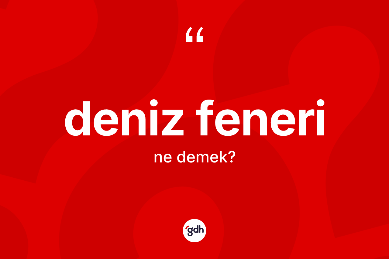 Deniz feneri kelimesinin tanımı nedir? Deniz fenerinin TDK'ya göre anlamı nedir?