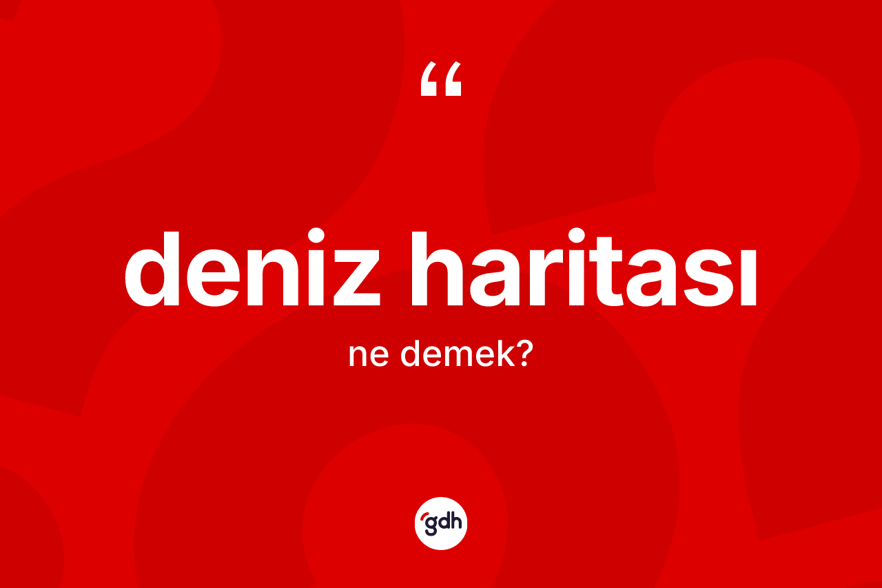 Deniz haritası kelimesinin sözlükteki tanımı nedir? Deniz haritası kelimesinin özellikleri nelerdir?