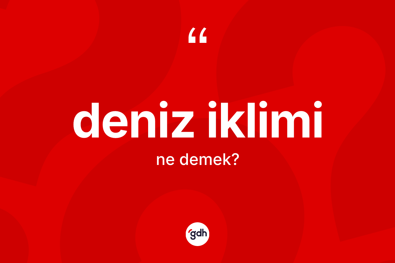 Deniz iklimi kelimesinin tanımı nedir? Deniz ikliminin TDK'ya göre anlamı nedir?