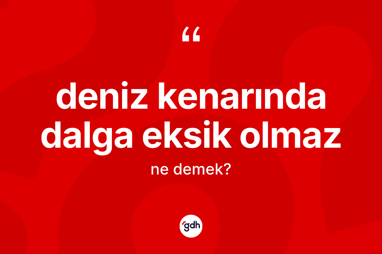 Deniz kenarında dalga eksik olmaz deyiminin anlamı nedir?
