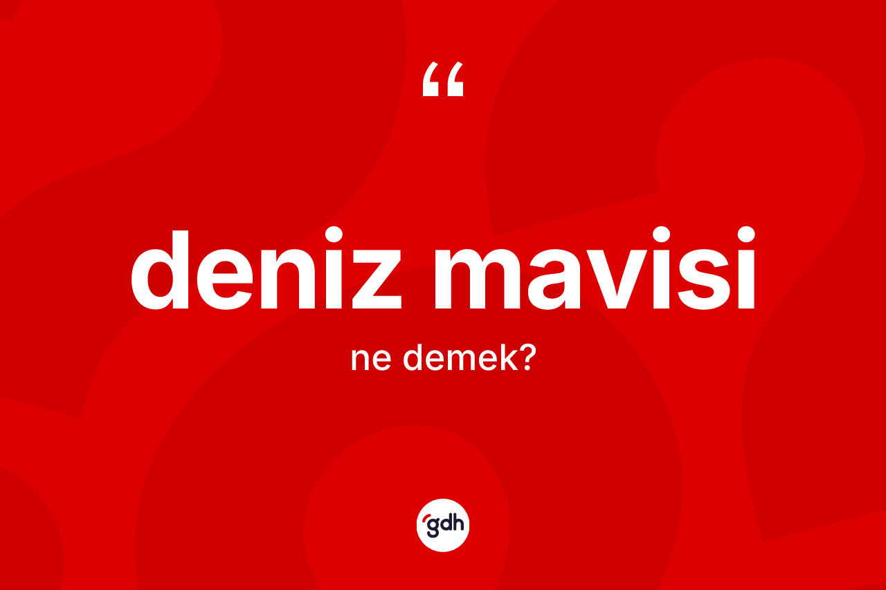 Deniz mavisi kelimesinin tanımı nedir? Deniz mavisinin TDK'ya göre anlamı nedir?