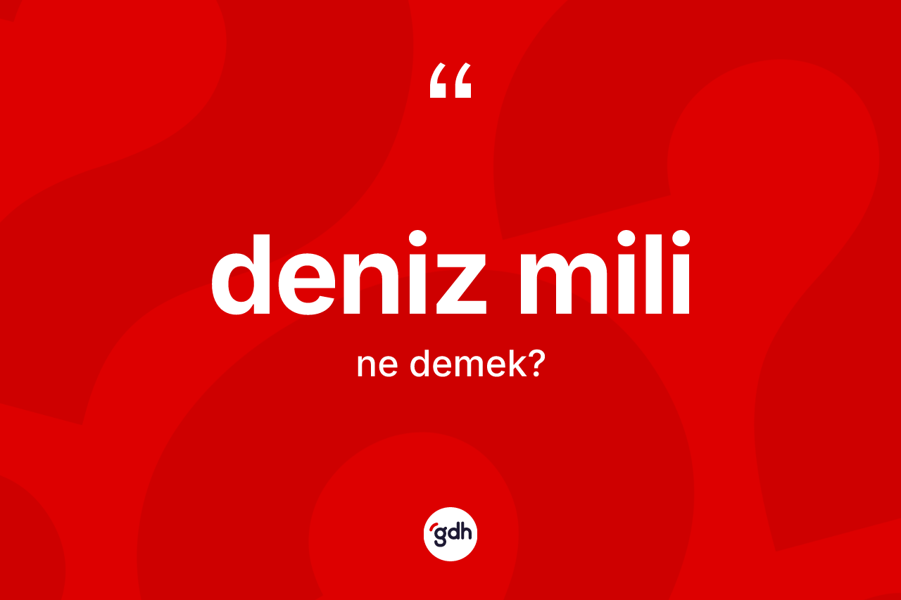Deniz mili kelimesinin tanımı nedir? Deniz milinin TDK'ya göre anlamı nedir?