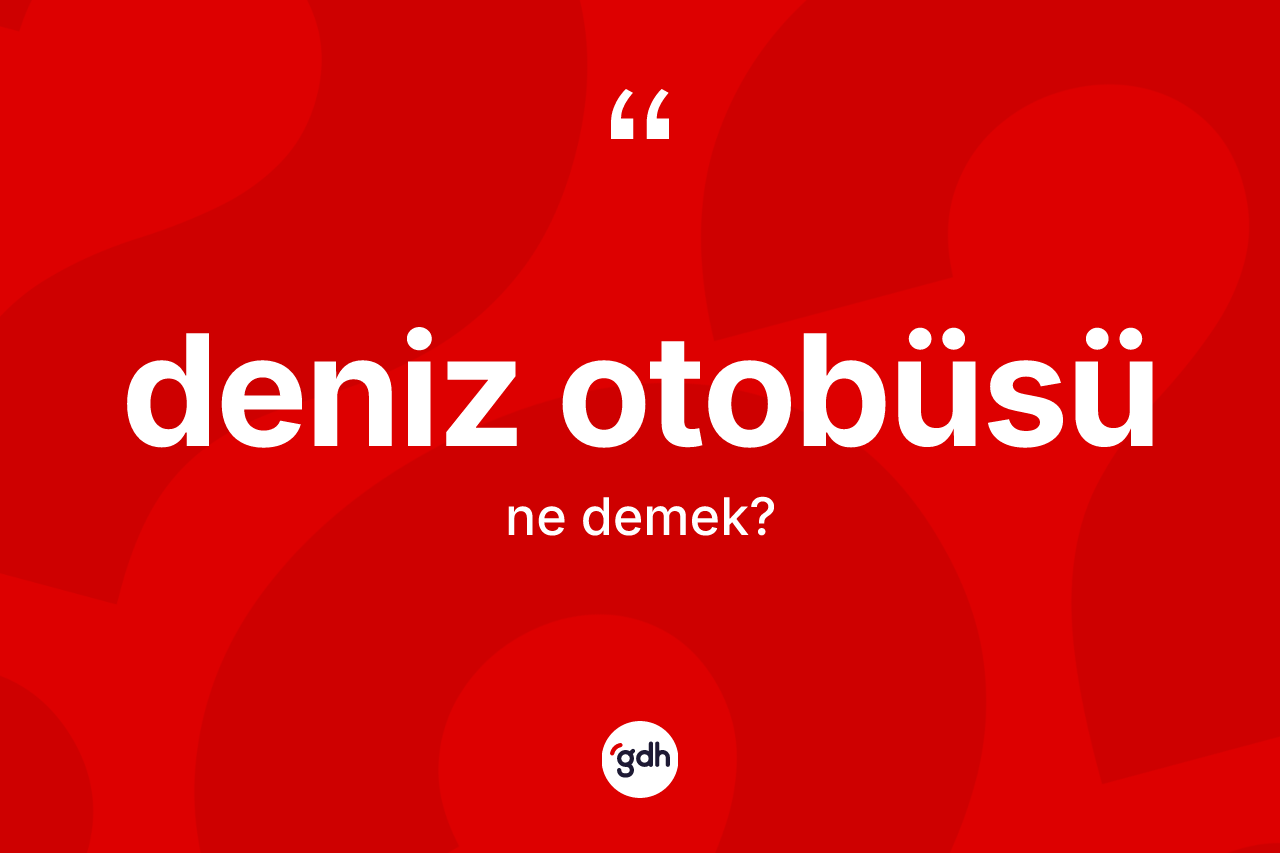 Deniz otobüsü kelimesinin anlamı nedir? Deniz otobüsünün TDK'ya göre anlamı nedir?