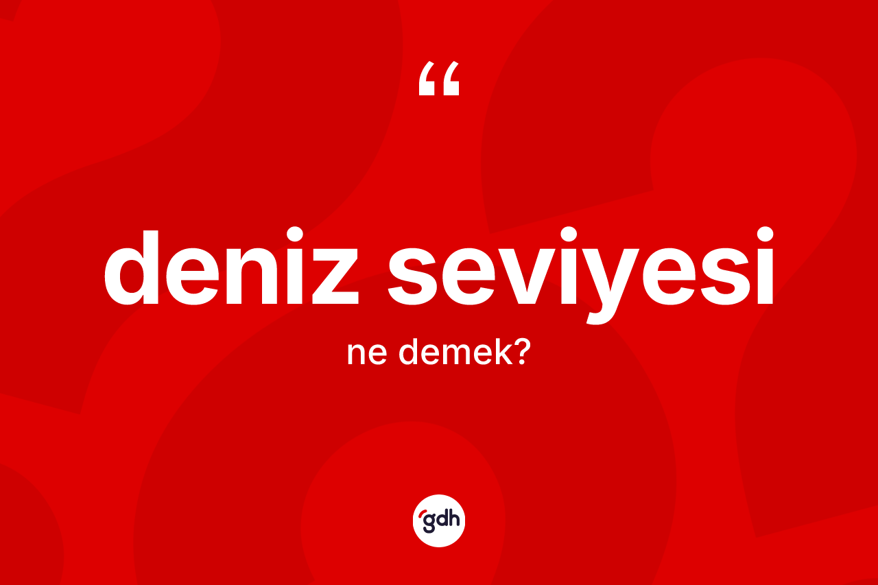 Deniz seviyesi kelimesinin tanımı nedir? Deniz seviyesi kelimesinin kaç farklı anlamı var?