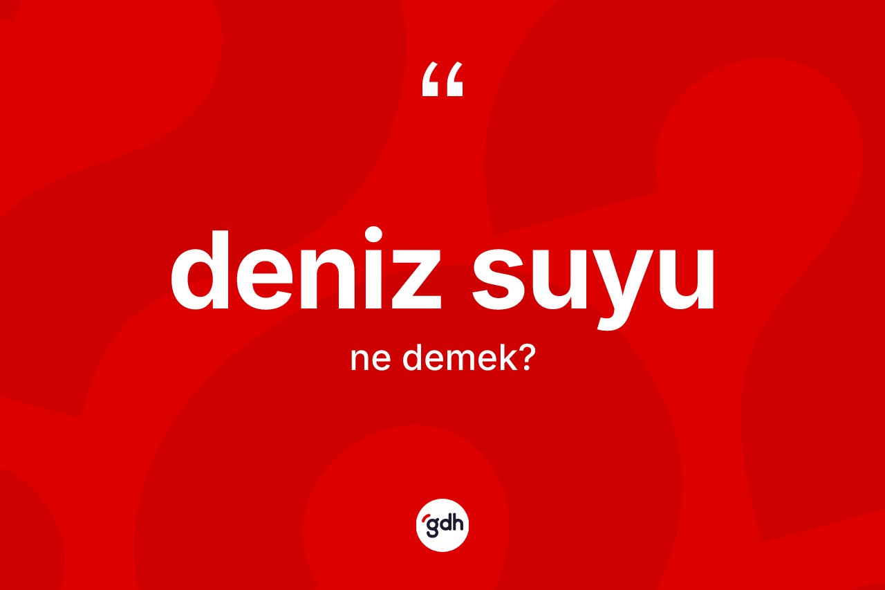 Deniz suyu kelimesi ne demek? Deniz suyunun halk arasındaki kullanımı nasıldır?