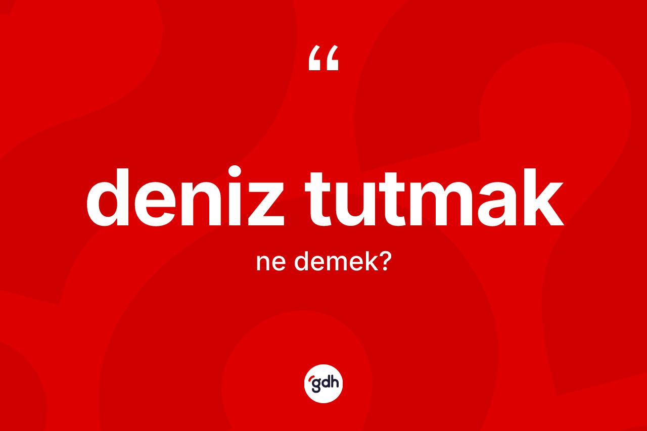 Deniz tutmak ifadesinin kısaca tanımı nedir?