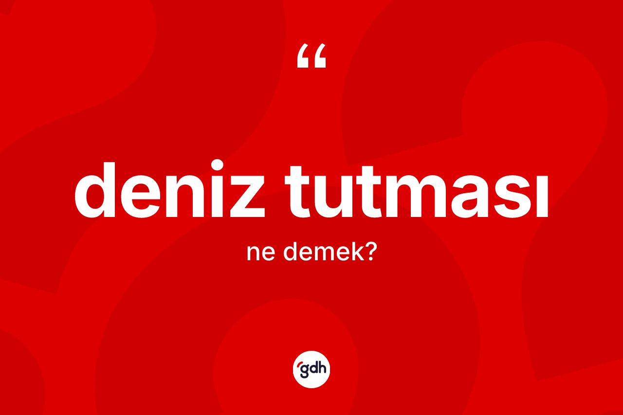 Deniz tutması kelimesi ne anlama gelir? Deniz tutmasının kısaca tanımı nedir?