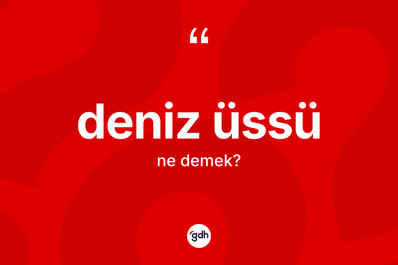 Deniz üssü ne anlama gelir? Deniz üssünün TDK'ya göre anlamı nedir?